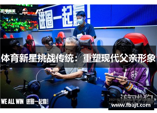 体育新星挑战传统：重塑现代父亲形象