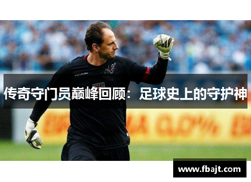 传奇守门员巅峰回顾：足球史上的守护神